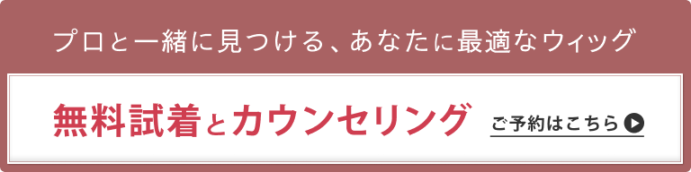 プロと見つける、あなたに最適なウィッグ　無料試着とカウンセリング　ご予約はこちら