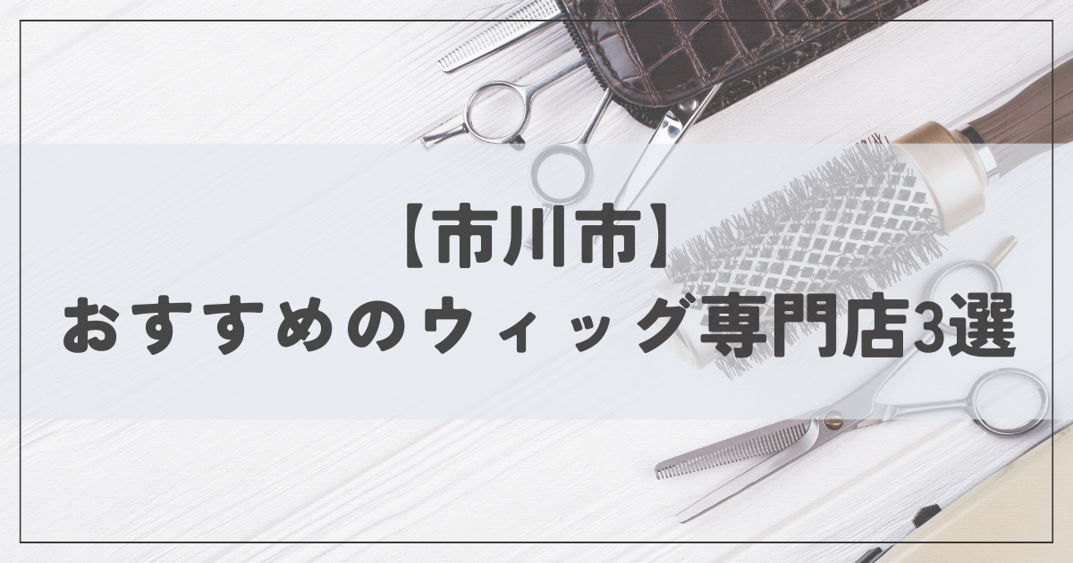 2024年最新版】市川市のおすすめのウィッグ専門店はどこ？人気の 